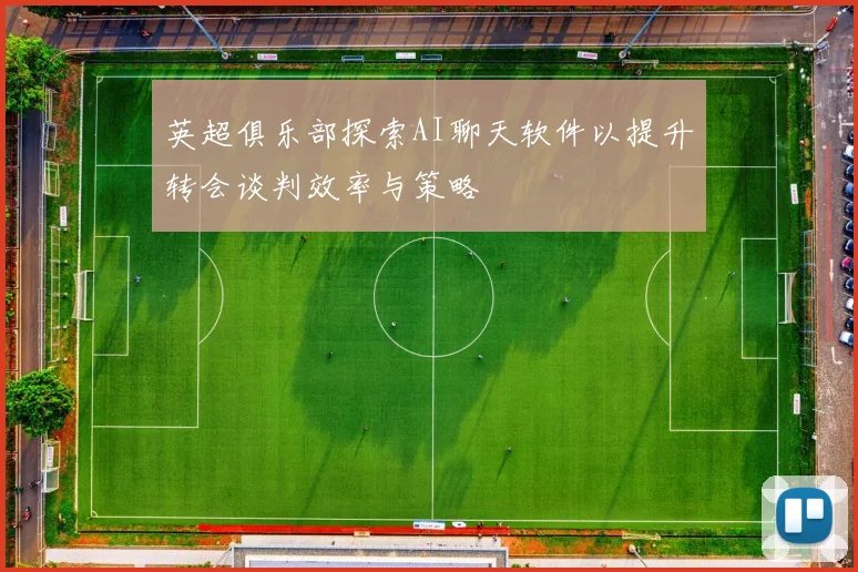 英超俱乐部探索AI聊天软件以提升转会谈判效率与策略