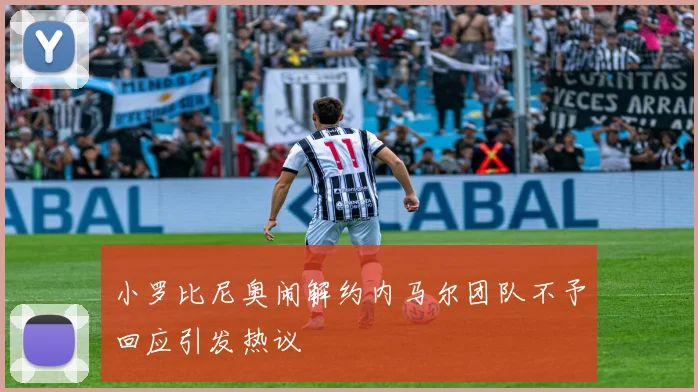 小罗比尼奥闹解约内马尔团队不予回应引发热议