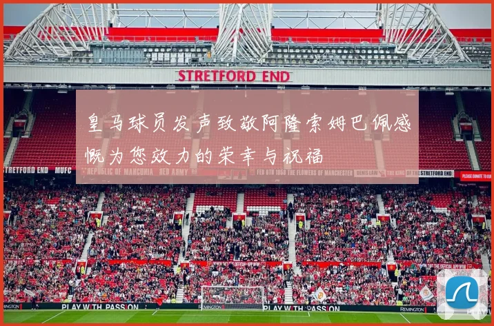 皇马球员发声致敬阿隆索姆巴佩感慨为您效力的荣幸与祝福
