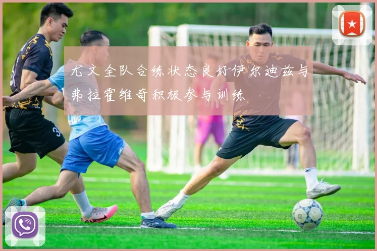尤文全队合练状态良好伊尔迪兹与弗拉霍维奇积极参与训练