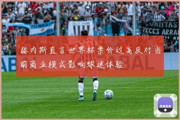 赫内斯直言世界杯票价过高反对当前商业模式影响球迷体验