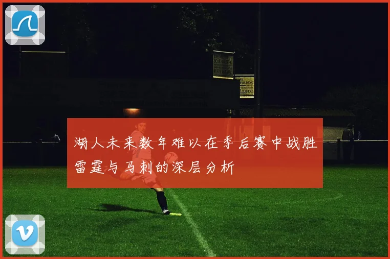 湖人未来数年难以在季后赛中战胜雷霆与马刺的深层分析