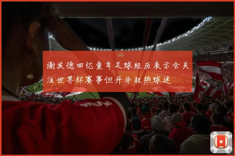 谢泼德回忆童年足球经历表示会关注世界杯赛事但并非狂热球迷