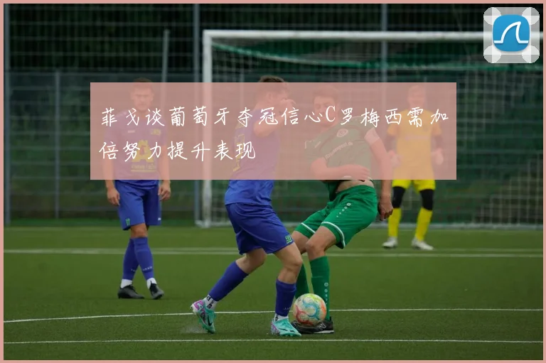 菲戈谈葡萄牙夺冠信心C罗梅西需加倍努力提升表现