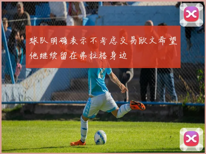 球队明确表示不考虑交易欧文希望他继续留在弗拉格身边