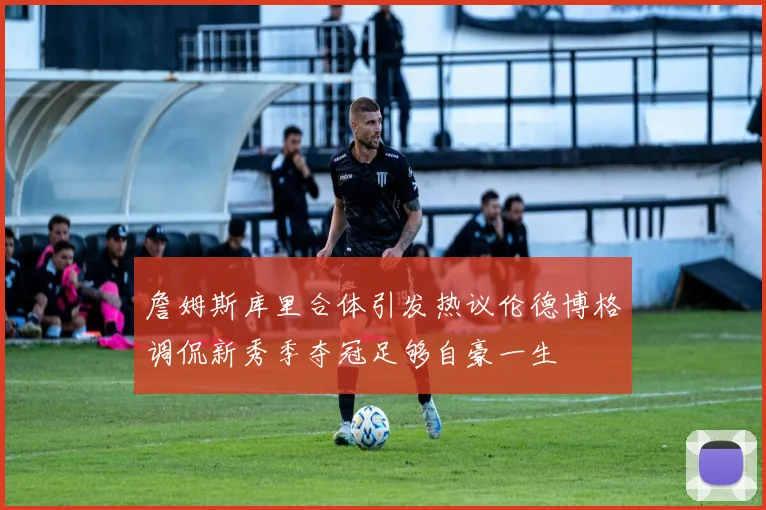 詹姆斯库里合体引发热议伦德博格调侃新秀季夺冠足够自豪一生