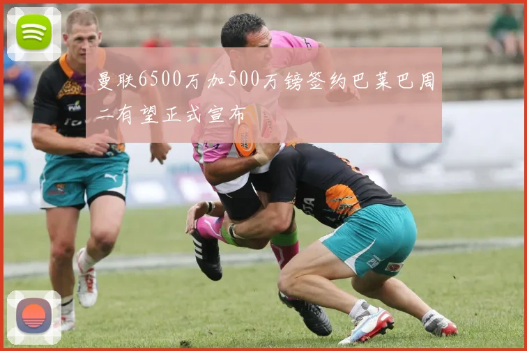 曼联6500万加500万镑签约巴莱巴周二有望正式宣布