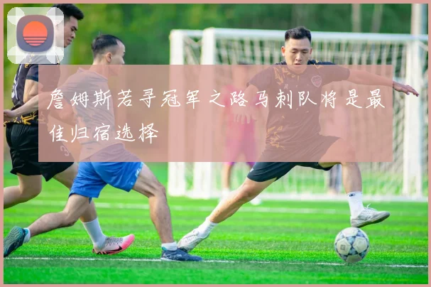 詹姆斯若寻冠军之路马刺队将是最佳归宿选择