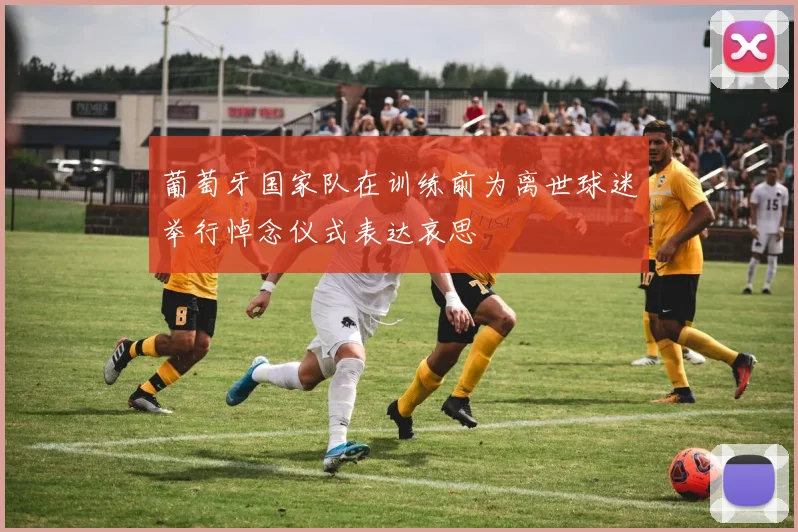 葡萄牙国家队在训练前为离世球迷举行悼念仪式表达哀思