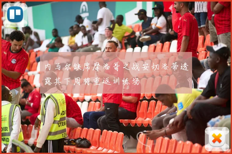 内马尔缺席摩洛哥之战安切洛蒂透露其下周将重返训练场