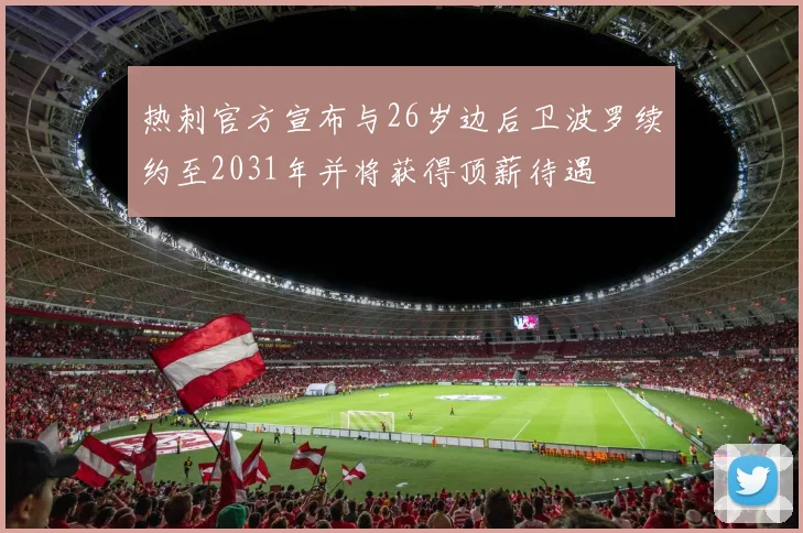 热刺官方宣布与26岁边后卫波罗续约至2031年并将获得顶薪待遇